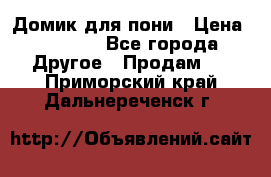 Домик для пони › Цена ­ 2 500 - Все города Другое » Продам   . Приморский край,Дальнереченск г.